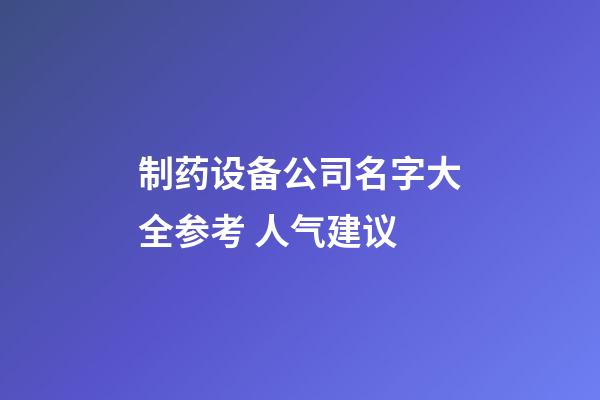 制药设备公司名字大全参考 人气建议-第1张-公司起名-玄机派